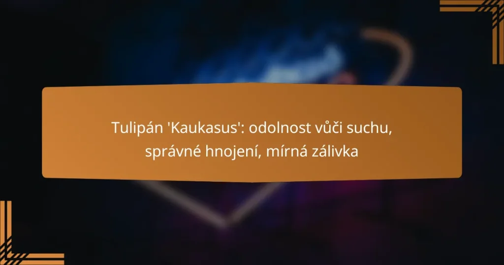 Tulipán ‘Kaukasus’: odolnost vůči suchu, správné hnojení, mírná zálivka