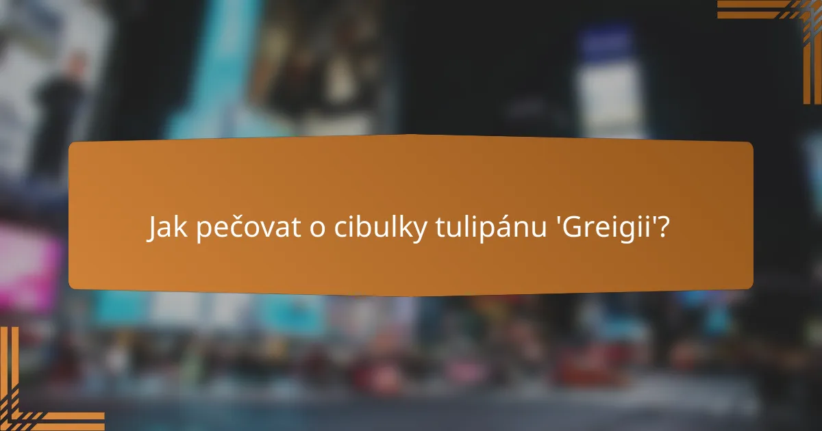 Jak pečovat o cibulky tulipánu 'Greigii'?