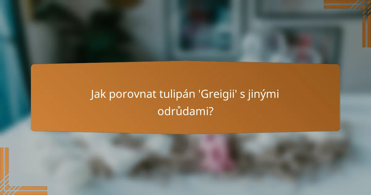 Jak porovnat tulipán 'Greigii' s jinými odrůdami?