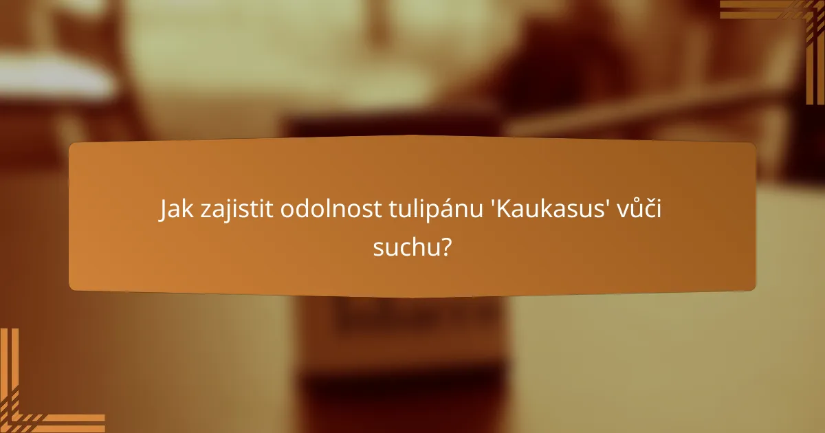 Jak zajistit odolnost tulipánu 'Kaukasus' vůči suchu?