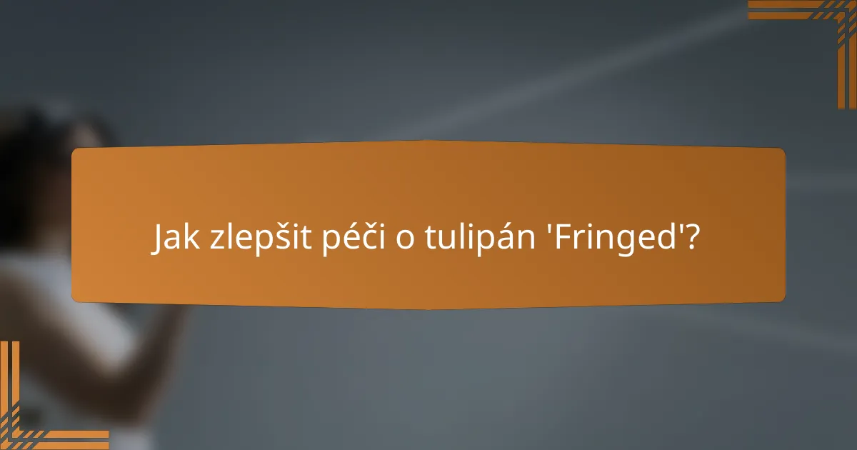 Jak zlepšit péči o tulipán 'Fringed'?