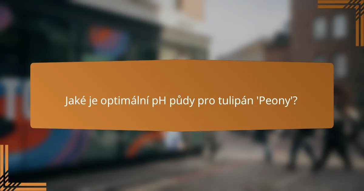 Jaké je optimální pH půdy pro tulipán 'Peony'?