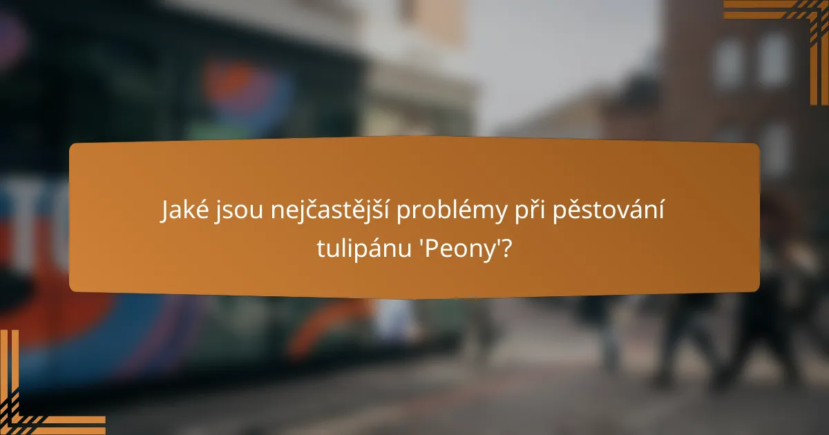 Jaké jsou nejčastější problémy při pěstování tulipánu 'Peony'?