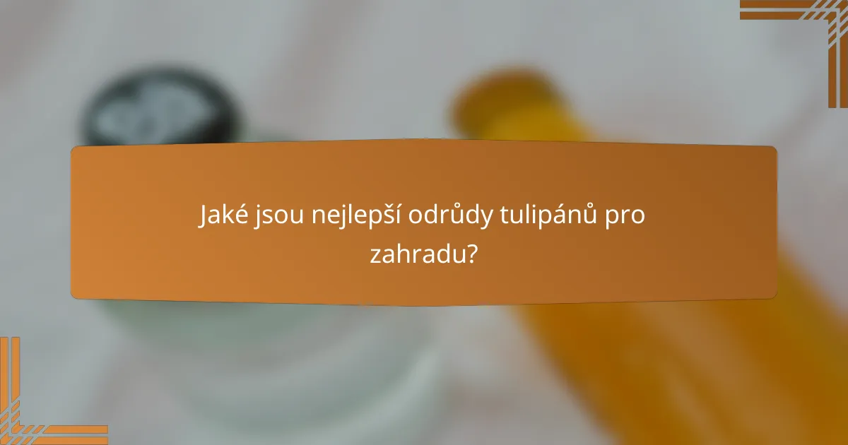 Jaké jsou nejlepší odrůdy tulipánů pro zahradu?