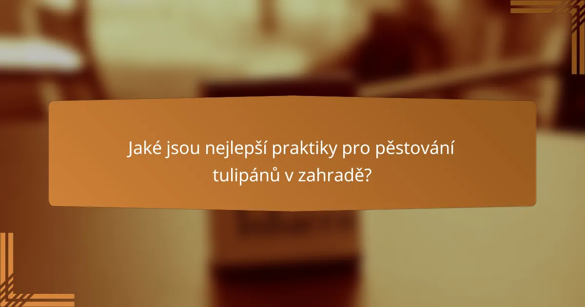 Jaké jsou nejlepší praktiky pro pěstování tulipánů v zahradě?