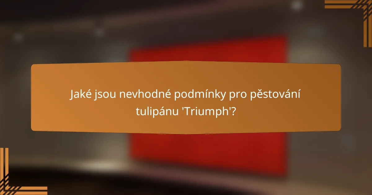 Jaké jsou nevhodné podmínky pro pěstování tulipánu 'Triumph'?