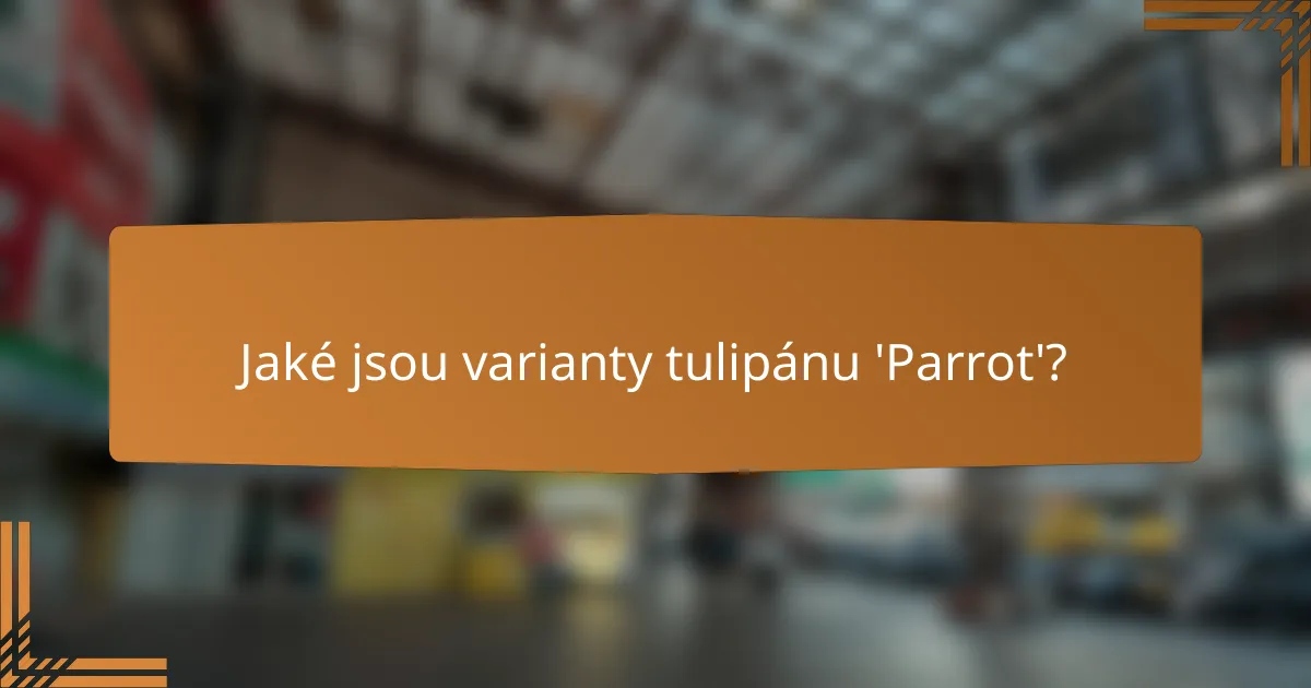 Jaké jsou varianty tulipánu 'Parrot'?
