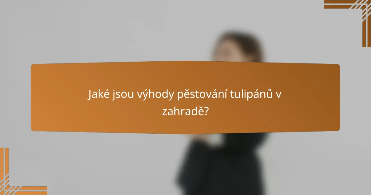 Jaké jsou výhody pěstování tulipánů v zahradě?